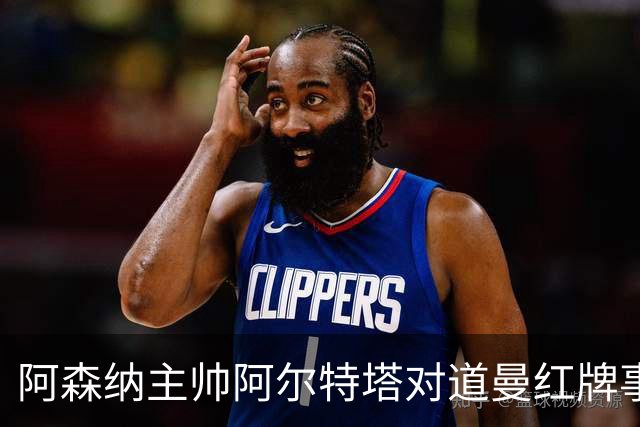 阿森纳主帅阿尔特塔对道曼红牌事件的反应及其潜在影响分析